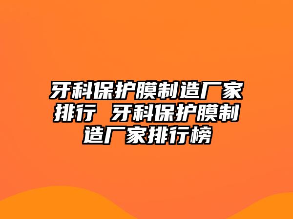 牙科保護(hù)膜制造廠(chǎng)家排行 牙科保護(hù)膜制造廠(chǎng)家排行榜