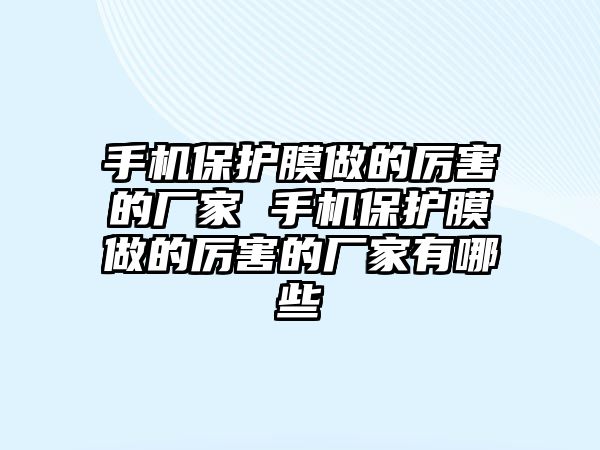 手機保護膜做的厲害的廠家 手機保護膜做的厲害的廠家有哪些