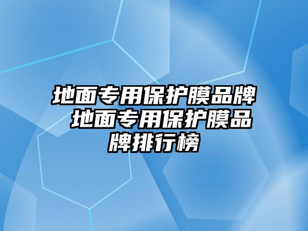 地面專用保護(hù)膜品牌 地面專用保護(hù)膜品牌排行榜