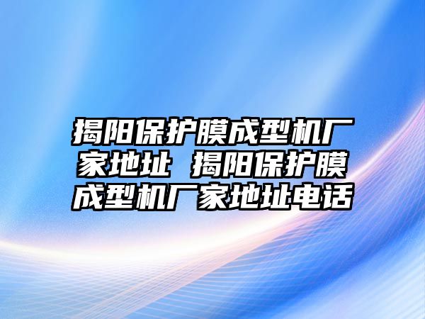 揭陽保護(hù)膜成型機(jī)廠家地址 揭陽保護(hù)膜成型機(jī)廠家地址電話