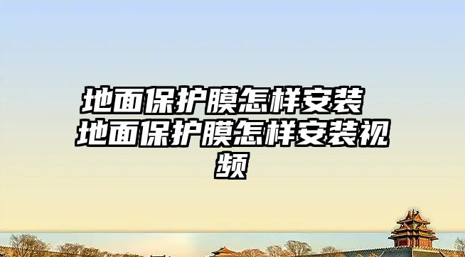 地面保護(hù)膜怎樣安裝 地面保護(hù)膜怎樣安裝視頻