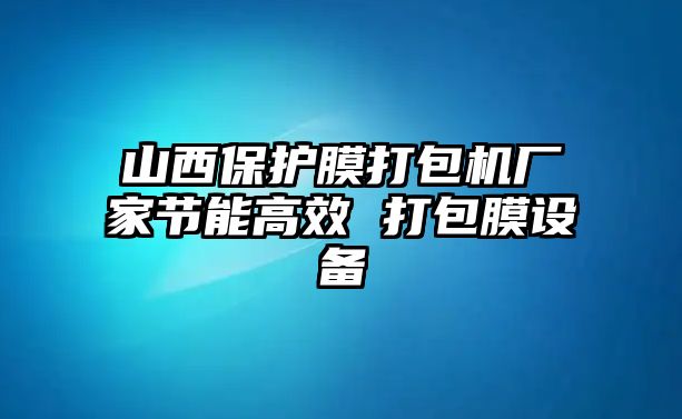 山西保護(hù)膜打包機(jī)廠家節(jié)能高效 打包膜設(shè)備