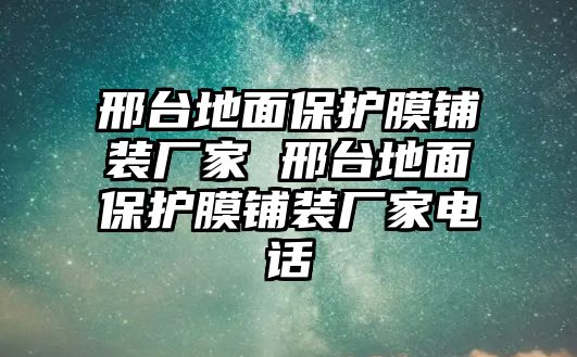 邢臺(tái)地面保護(hù)膜鋪裝廠家 邢臺(tái)地面保護(hù)膜鋪裝廠家電話