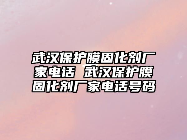 武漢保護(hù)膜固化劑廠家電話 武漢保護(hù)膜固化劑廠家電話號(hào)碼