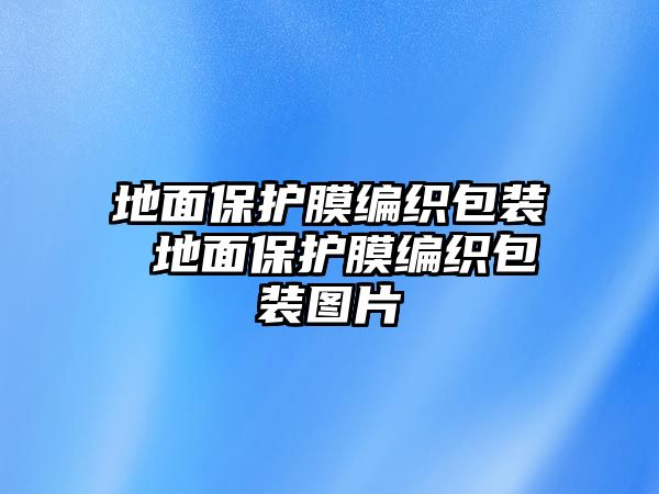 地面保護(hù)膜編織包裝 地面保護(hù)膜編織包裝圖片