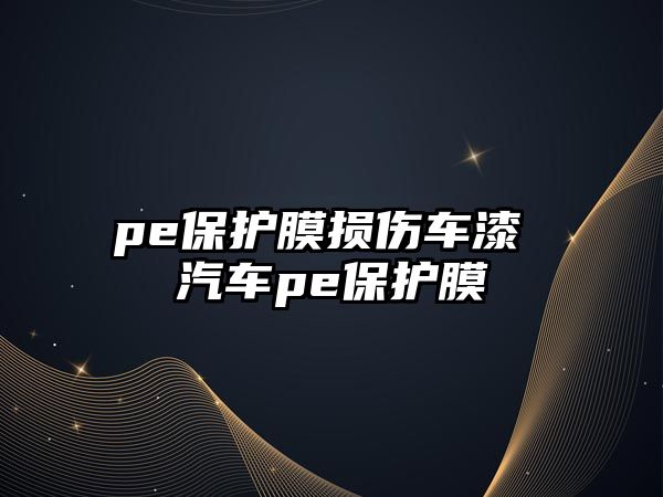 pe保護(hù)膜損傷車漆 汽車pe保護(hù)膜