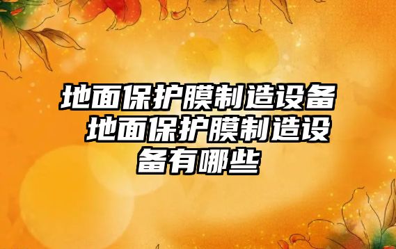 地面保護(hù)膜制造設(shè)備 地面保護(hù)膜制造設(shè)備有哪些