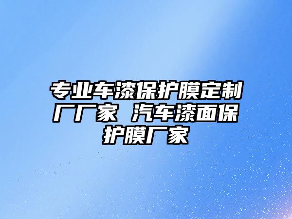 專業(yè)車漆保護(hù)膜定制廠廠家 汽車漆面保護(hù)膜廠家