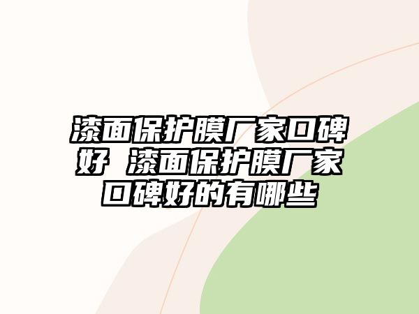 漆面保護(hù)膜廠家口碑好 漆面保護(hù)膜廠家口碑好的有哪些