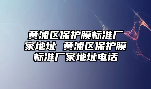 黃浦區(qū)保護(hù)膜標(biāo)準(zhǔn)廠家地址 黃浦區(qū)保護(hù)膜標(biāo)準(zhǔn)廠家地址電話