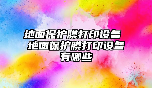 地面保護(hù)膜打印設(shè)備 地面保護(hù)膜打印設(shè)備有哪些