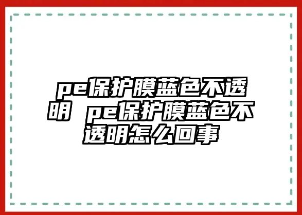 pe保護(hù)膜藍(lán)色不透明 pe保護(hù)膜藍(lán)色不透明怎么回事