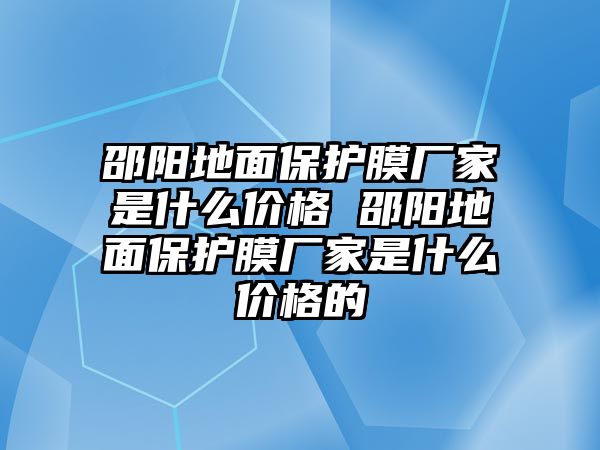 邵陽(yáng)地面保護(hù)膜廠家是什么價(jià)格 邵陽(yáng)地面保護(hù)膜廠家是什么價(jià)格的