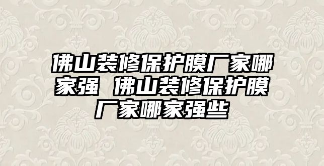 佛山裝修保護膜廠家哪家強 佛山裝修保護膜廠家哪家強些