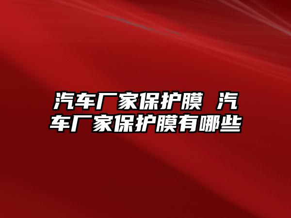 汽車廠家保護(hù)膜 汽車廠家保護(hù)膜有哪些