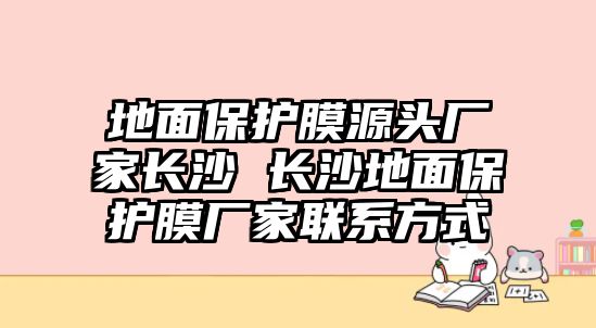 地面保護(hù)膜源頭廠家長(zhǎng)沙 長(zhǎng)沙地面保護(hù)膜廠家聯(lián)系方式