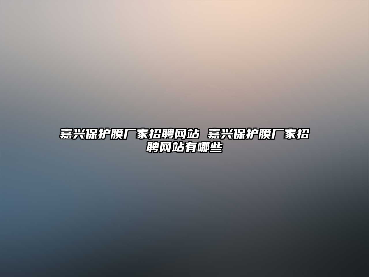 嘉興保護膜廠家招聘網(wǎng)站 嘉興保護膜廠家招聘網(wǎng)站有哪些