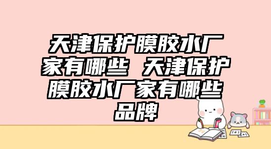 天津保護膜膠水廠家有哪些 天津保護膜膠水廠家有哪些品牌