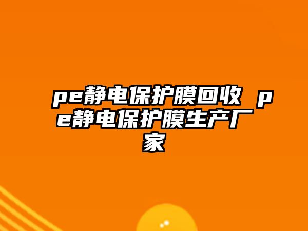 pe靜電保護(hù)膜回收 pe靜電保護(hù)膜生產(chǎn)廠家