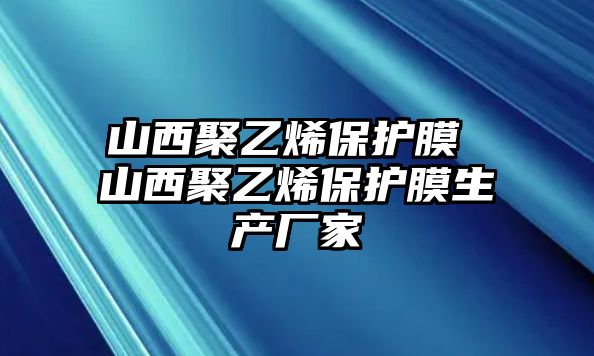 山西聚乙烯保護(hù)膜 山西聚乙烯保護(hù)膜生產(chǎn)廠家