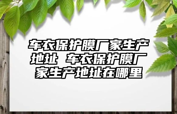 車衣保護(hù)膜廠家生產(chǎn)地址 車衣保護(hù)膜廠家生產(chǎn)地址在哪里