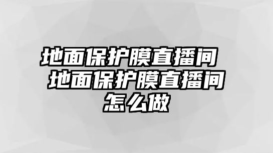 地面保護(hù)膜直播間 地面保護(hù)膜直播間怎么做