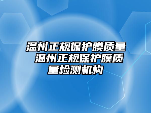 溫州正規(guī)保護(hù)膜質(zhì)量 溫州正規(guī)保護(hù)膜質(zhì)量檢測(cè)機(jī)構(gòu)