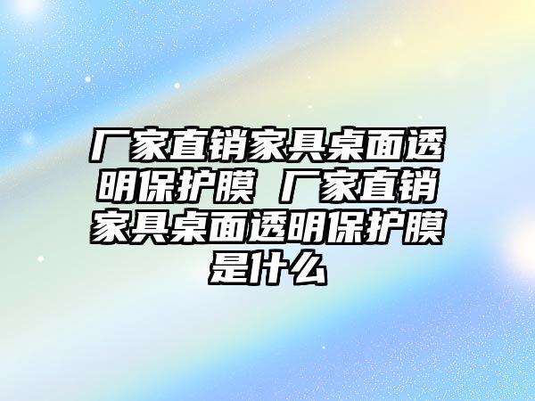 廠家直銷家具桌面透明保護(hù)膜 廠家直銷家具桌面透明保護(hù)膜是什么