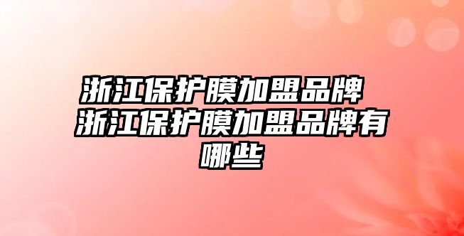 浙江保護膜加盟品牌 浙江保護膜加盟品牌有哪些