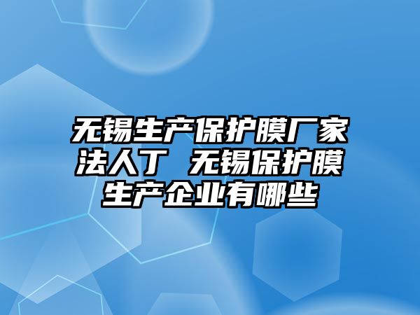 無錫生產(chǎn)保護膜廠家法人丁 無錫保護膜生產(chǎn)企業(yè)有哪些