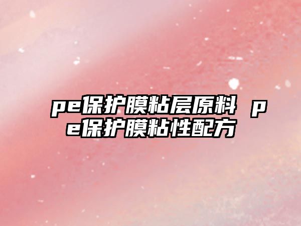 pe保護(hù)膜粘層原料 pe保護(hù)膜粘性配方