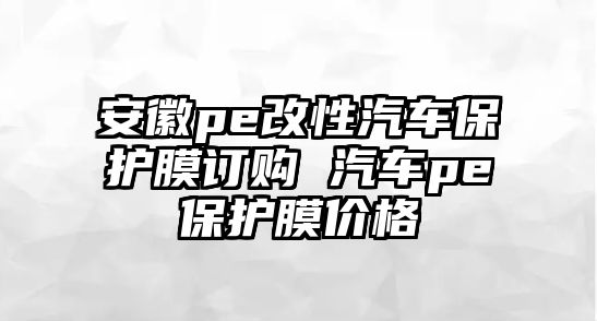 安徽pe改性汽車保護(hù)膜訂購(gòu) 汽車pe保護(hù)膜價(jià)格