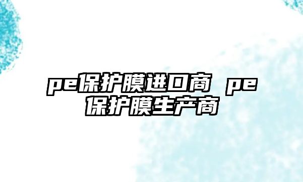 pe保護(hù)膜進(jìn)口商 pe保護(hù)膜生產(chǎn)商