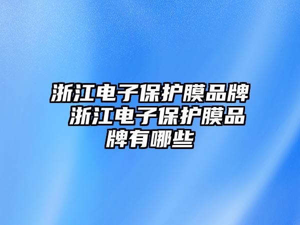 浙江電子保護(hù)膜品牌 浙江電子保護(hù)膜品牌有哪些