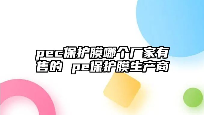 pec保護膜哪個廠家有售的 pe保護膜生產(chǎn)商