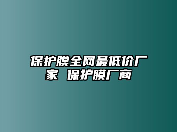 保護(hù)膜全網(wǎng)最低價(jià)廠家 保護(hù)膜廠商