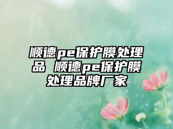 順德pe保護(hù)膜處理品 順德pe保護(hù)膜處理品牌廠家