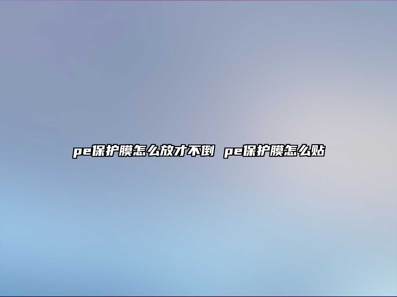 pe保護(hù)膜怎么放才不倒 pe保護(hù)膜怎么貼