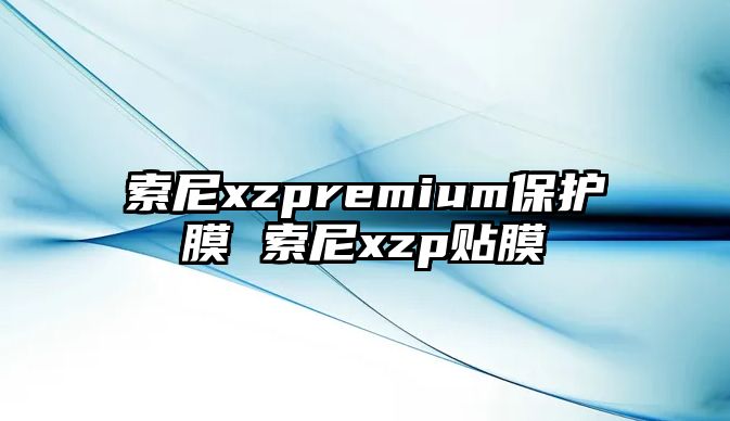 索尼xzpremium保護(hù)膜 索尼xzp貼膜