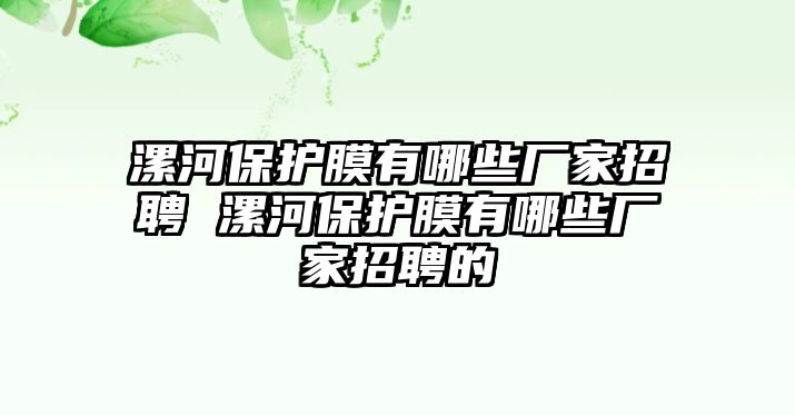 漯河保護(hù)膜有哪些廠家招聘 漯河保護(hù)膜有哪些廠家招聘的