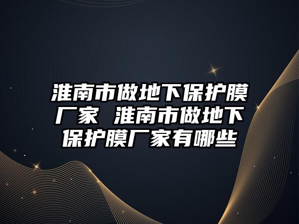 淮南市做地下保護(hù)膜廠家 淮南市做地下保護(hù)膜廠家有哪些