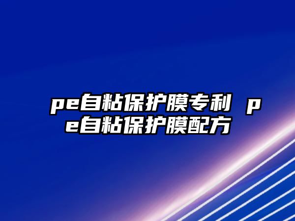 pe自粘保護膜專利 pe自粘保護膜配方