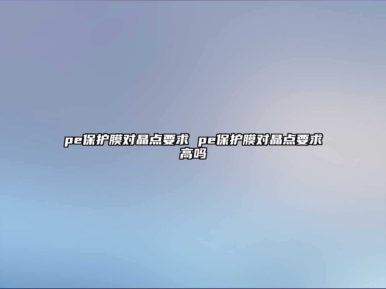 pe保護(hù)膜對(duì)晶點(diǎn)要求 pe保護(hù)膜對(duì)晶點(diǎn)要求高嗎