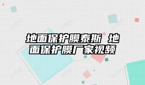 地面保護(hù)膜泰斯 地面保護(hù)膜廠家視頻