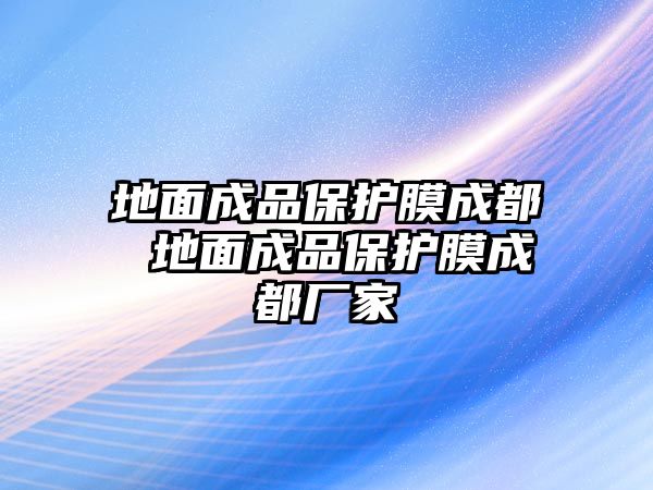 地面成品保護膜成都 地面成品保護膜成都廠家