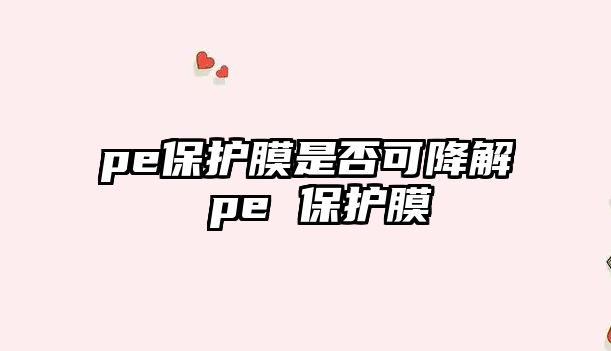 pe保護膜是否可降解 pe 保護膜