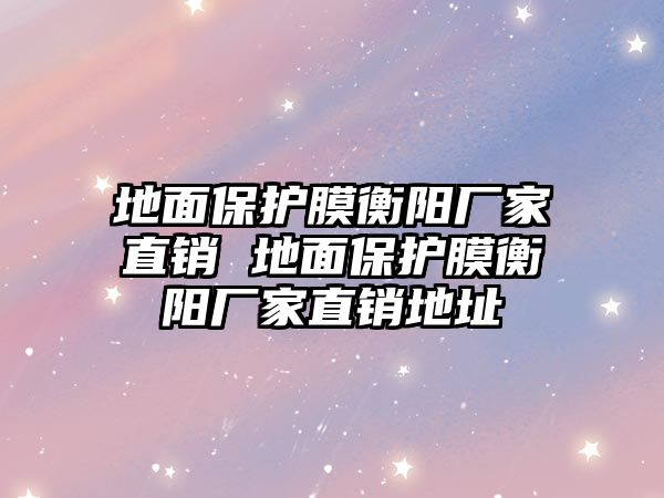 地面保護(hù)膜衡陽廠家直銷 地面保護(hù)膜衡陽廠家直銷地址