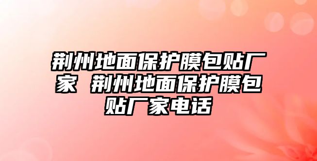 荊州地面保護(hù)膜包貼廠家 荊州地面保護(hù)膜包貼廠家電話