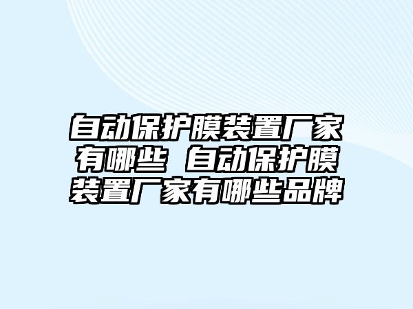 自動(dòng)保護(hù)膜裝置廠家有哪些 自動(dòng)保護(hù)膜裝置廠家有哪些品牌