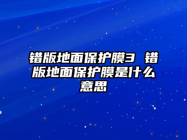 錯版地面保護(hù)膜3 錯版地面保護(hù)膜是什么意思